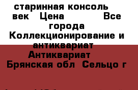 старинная консоль 19 век › Цена ­ 7 500 - Все города Коллекционирование и антиквариат » Антиквариат   . Брянская обл.,Сельцо г.